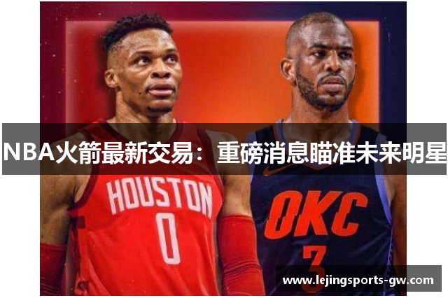 NBA火箭最新交易：重磅消息瞄准未来明星