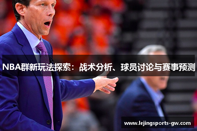 NBA群新玩法探索：战术分析、球员讨论与赛事预测