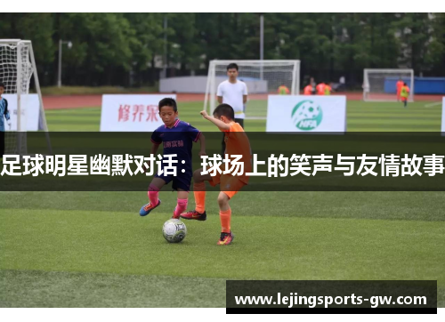 足球明星幽默对话：球场上的笑声与友情故事