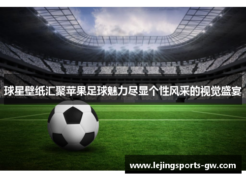 球星壁纸汇聚苹果足球魅力尽显个性风采的视觉盛宴