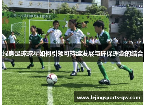 绿身足球球星如何引领可持续发展与环保理念的结合