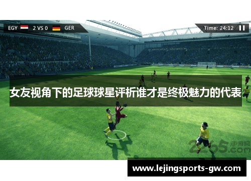 女友视角下的足球球星评析谁才是终极魅力的代表