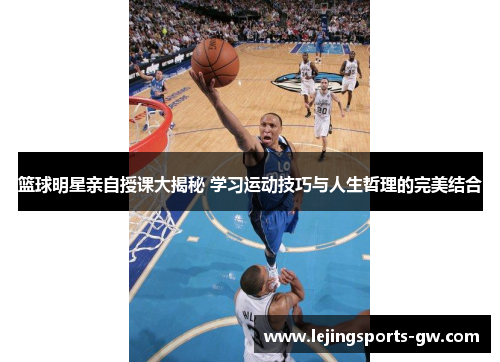 篮球明星亲自授课大揭秘 学习运动技巧与人生哲理的完美结合