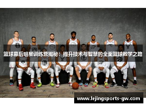 篮球幕后明星训练营揭秘：提升技术与智慧的全面篮球教学之路