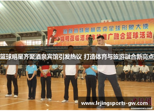 篮球明星齐聚酒泉宾馆引发热议 打造体育与旅游融合新亮点