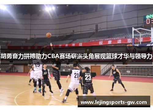 胡勇奋力拼搏助力CBA赛场崭露头角展现篮球才华与领导力