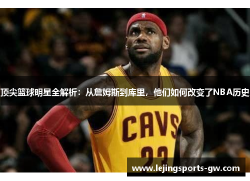 顶尖篮球明星全解析：从詹姆斯到库里，他们如何改变了NBA历史